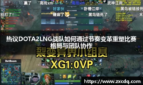 热议DOTA2LNG战队如何通过节奏变革重塑比赛格局与团队协作