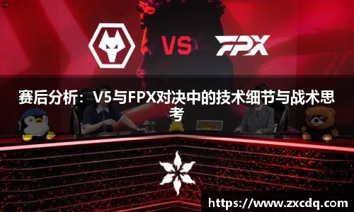 赛后分析：V5与FPX对决中的技术细节与战术思考