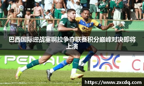 巴西国际迎战塞啊拉争夺联赛积分巅峰对决即将上演