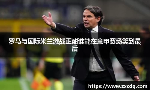 罗马与国际米兰激战正酣谁能在意甲赛场笑到最后
