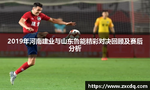 2019年河南建业与山东鲁能精彩对决回顾及赛后分析