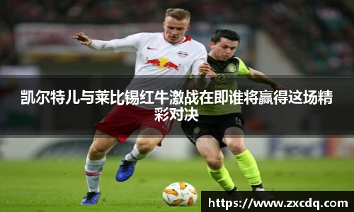 凯尔特儿与莱比锡红牛激战在即谁将赢得这场精彩对决