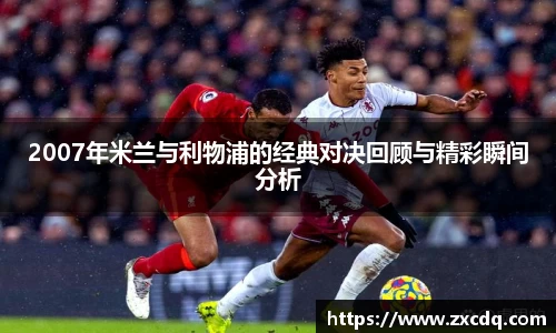 2007年米兰与利物浦的经典对决回顾与精彩瞬间分析