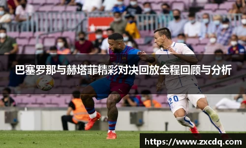 巴塞罗那与赫塔菲精彩对决回放全程回顾与分析