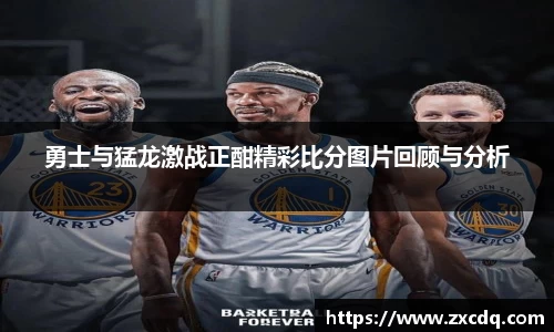 勇士与猛龙激战正酣精彩比分图片回顾与分析