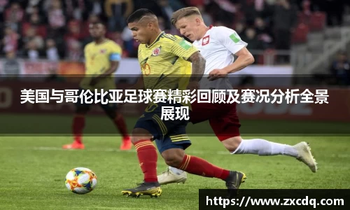 美国与哥伦比亚足球赛精彩回顾及赛况分析全景展现