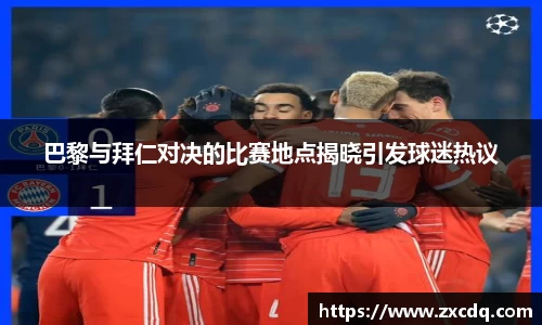 巴黎与拜仁对决的比赛地点揭晓引发球迷热议