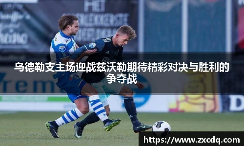 乌德勒支主场迎战兹沃勒期待精彩对决与胜利的争夺战