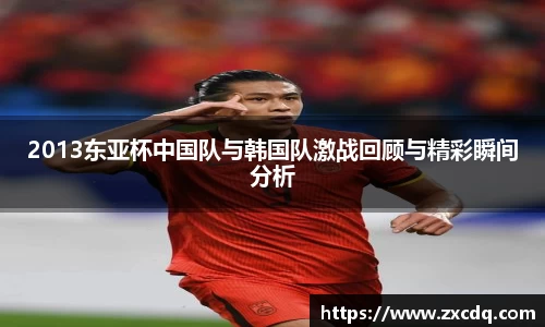 2013东亚杯中国队与韩国队激战回顾与精彩瞬间分析