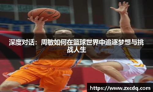 深度对话：周敏如何在篮球世界中追逐梦想与挑战人生