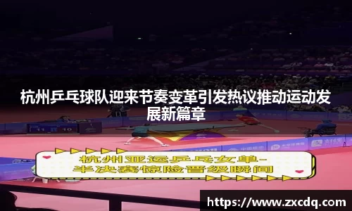 杭州乒乓球队迎来节奏变革引发热议推动运动发展新篇章