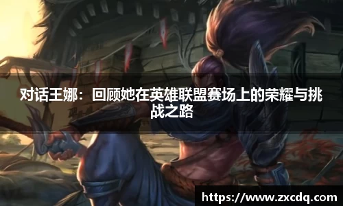 对话王娜:回顾她在英雄联盟赛场上的荣耀与挑战之路