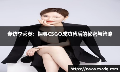 专访李秀英:探寻CSGO成功背后的秘密与策略