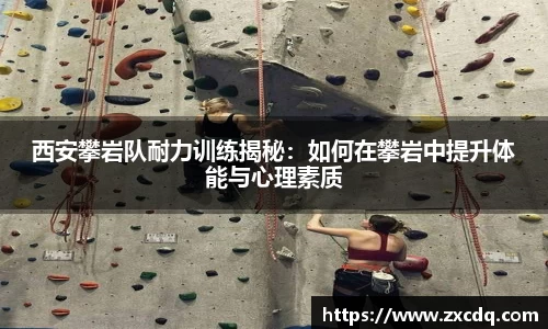 西安攀岩队耐力训练揭秘：如何在攀岩中提升体能与心理素质