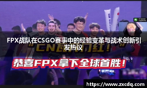 FPX战队在CSGO赛事中的经验变革与战术创新引发热议
